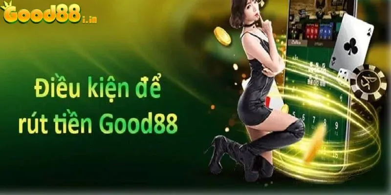 Điều kiện cần để rút tiền Good88