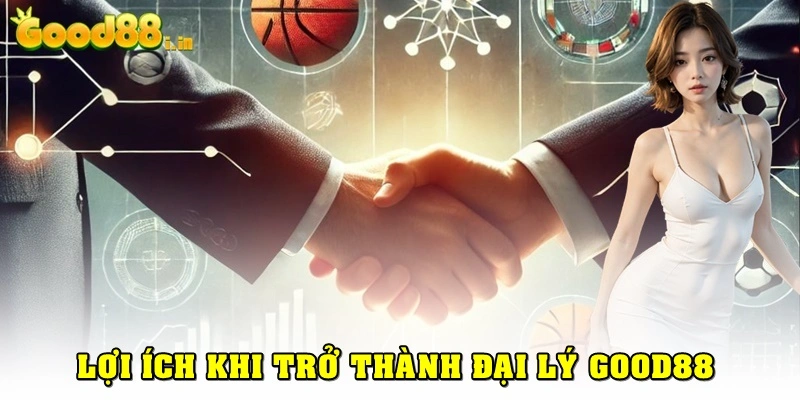 Lợi ích khi trở thành một đại lý Good88