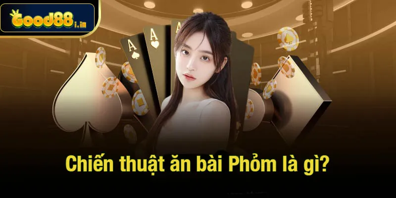 Chiến thuật ăn bài Phỏm là gì?